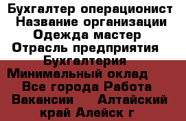 Бухгалтер-операционист › Название организации ­ Одежда мастер › Отрасль предприятия ­ Бухгалтерия › Минимальный оклад ­ 1 - Все города Работа » Вакансии   . Алтайский край,Алейск г.